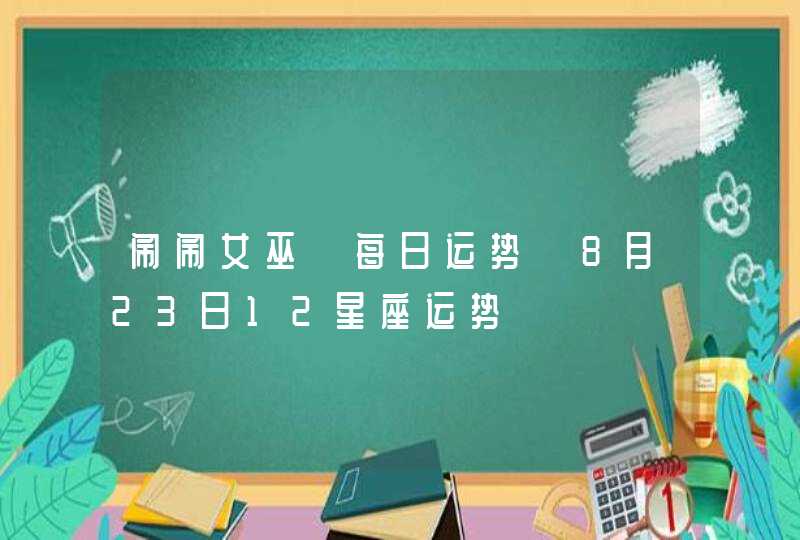 闹闹女巫 每日运势 8月23日12星座运势